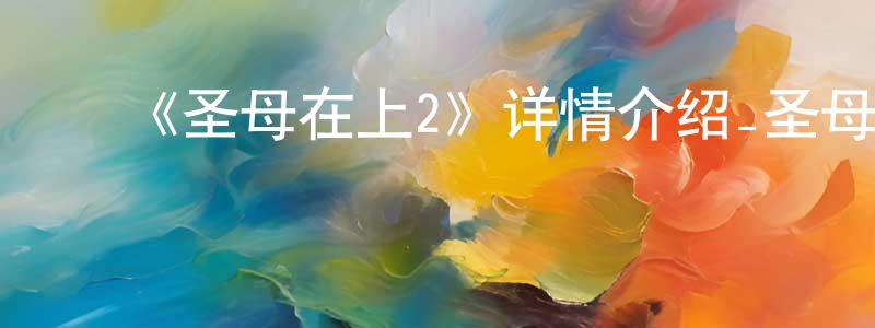 ﻿成修的网络影视资源,﻿《圣母在上2》详情介绍_圣母在上2已完结在线观看_圣母在上2迅雷下载_日漫